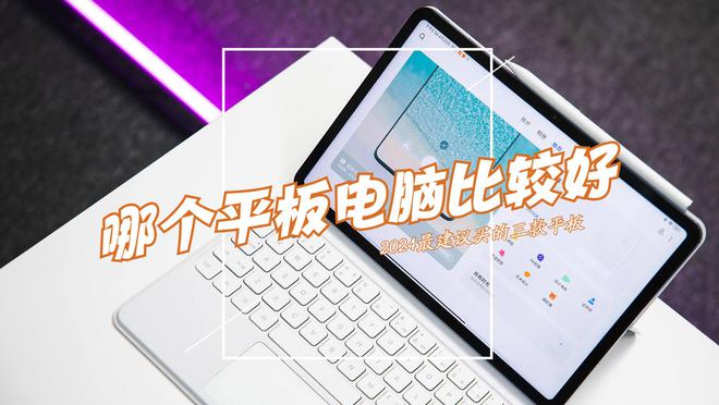 星空体育：哪个平板电脑比较好？2024最建议买这三款：性能强劲口碑王炸！(图1)