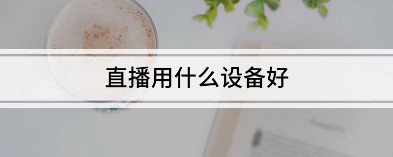 星空体育平台：直播用什么设备好(图1)