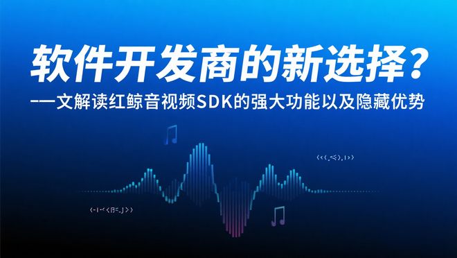 开发者必看！红鲸音视频SDK的惊人优势曝光！(图1)